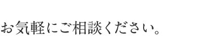 お気軽にご相談ください。