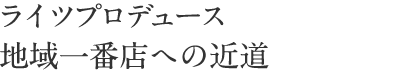 ライツプロデュース…地域一番店への近道